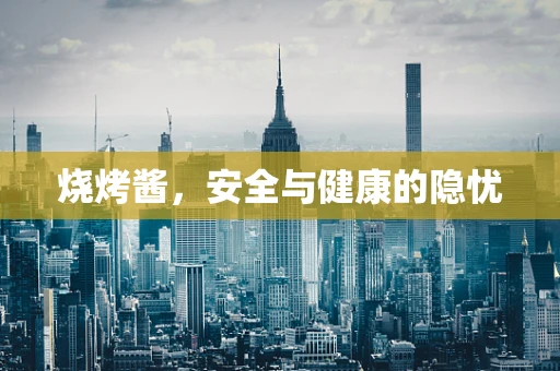 烧烤酱，安全与健康的隐忧