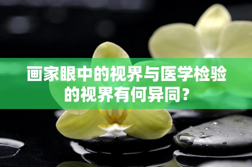 画家眼中的视界与医学检验的视界有何异同？