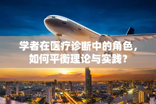 学者在医疗诊断中的角色，如何平衡理论与实践？