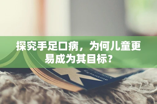探究手足口病，为何儿童更易成为其目标？