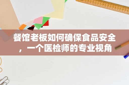 餐馆老板如何确保食品安全，一个医检师的专业视角