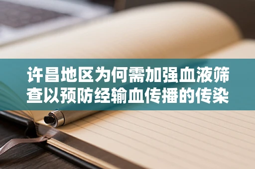 许昌地区为何需加强血液筛查以预防经输血传播的传染病？