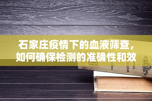 石家庄疫情下的血液筛查，如何确保检测的准确性和效率？