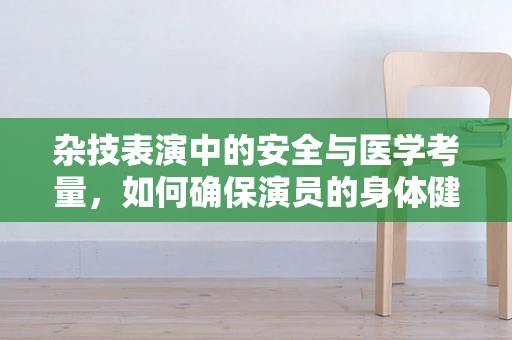杂技表演中的安全与医学考量，如何确保演员的身体健康？