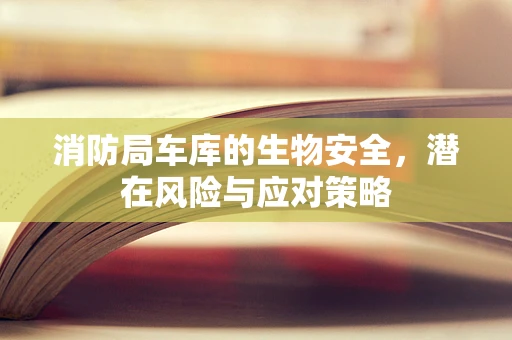 消防局车库的生物安全，潜在风险与应对策略