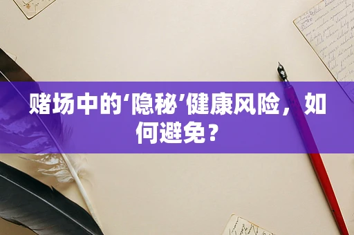 赌场中的‘隐秘’健康风险，如何避免？