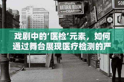 戏剧中的‘医检’元素，如何通过舞台展现医疗检测的严谨与艺术？