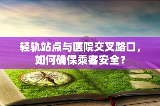 轻轨站点与医院交叉路口，如何确保乘客安全？