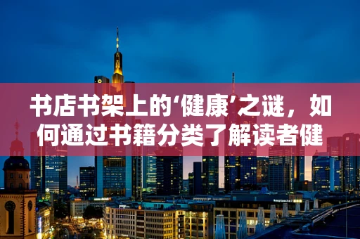 书店书架上的‘健康’之谜，如何通过书籍分类了解读者健康意识？