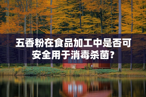 五香粉在食品加工中是否可安全用于消毒杀菌？