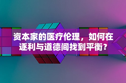 资本家的医疗伦理，如何在逐利与道德间找到平衡？