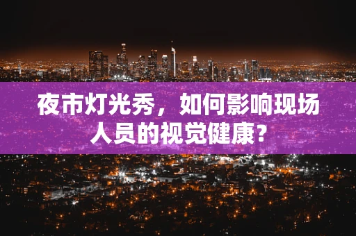 夜市灯光秀，如何影响现场人员的视觉健康？