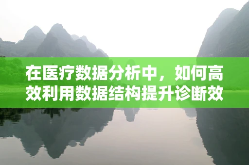 在医疗数据分析中，如何高效利用数据结构提升诊断效率？