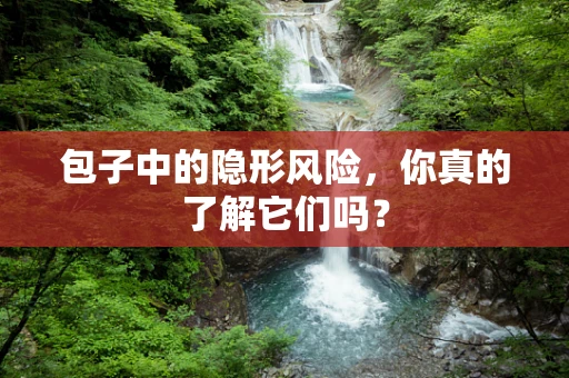 包子中的隐形风险，你真的了解它们吗？