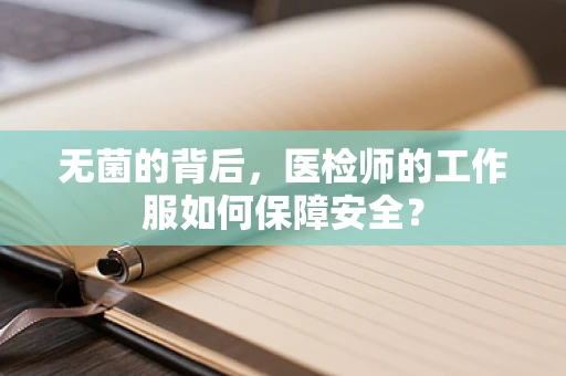 无菌的背后，医检师的工作服如何保障安全？