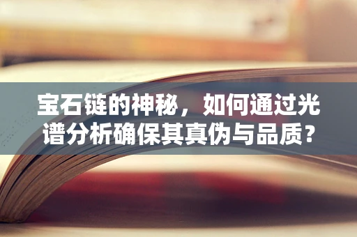 宝石链的神秘，如何通过光谱分析确保其真伪与品质？