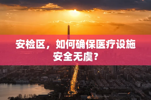 安检区，如何确保医疗设施安全无虞？
