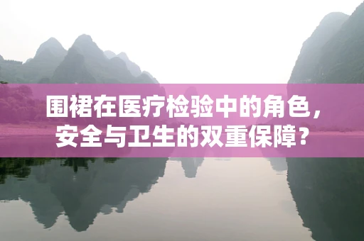 围裙在医疗检验中的角色，安全与卫生的双重保障？