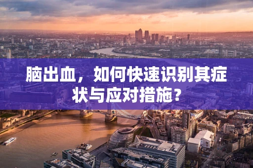 脑出血，如何快速识别其症状与应对措施？