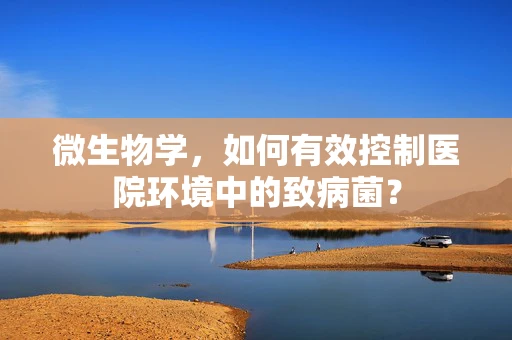 微生物学，如何有效控制医院环境中的致病菌？