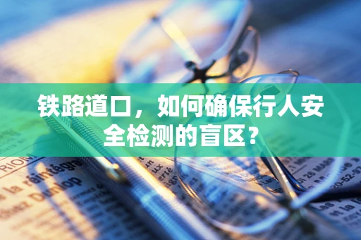 铁路道口，如何确保行人安全检测的盲区？