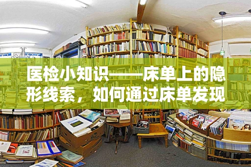 医检小知识——床单上的隐形线索，如何通过床单发现感染迹象？