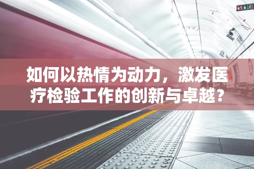 如何以热情为动力，激发医疗检验工作的创新与卓越？