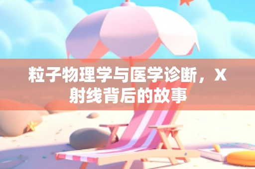 粒子物理学与医学诊断，X射线背后的故事