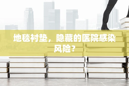 地毯衬垫，隐藏的医院感染风险？