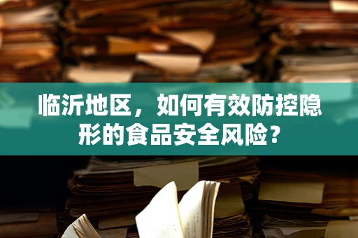 临沂地区，如何有效防控隐形的食品安全风险？