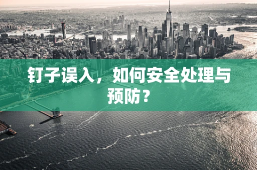 钉子误入，如何安全处理与预防？