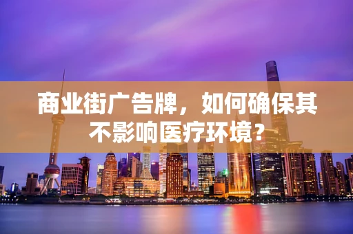商业街广告牌，如何确保其不影响医疗环境？