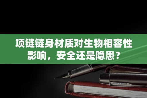 项链链身材质对生物相容性影响，安全还是隐患？