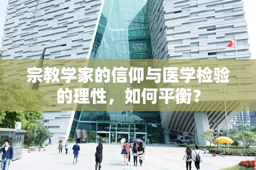 宗教学家的信仰与医学检验的理性，如何平衡？