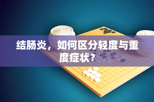 结肠炎，如何区分轻度与重度症状？