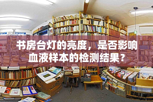 书房台灯的亮度，是否影响血液样本的检测结果？
