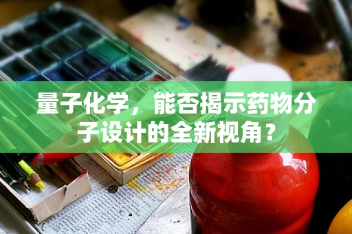 量子化学，能否揭示药物分子设计的全新视角？
