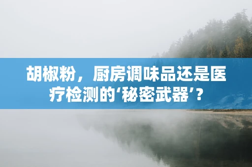 胡椒粉，厨房调味品还是医疗检测的‘秘密武器’？