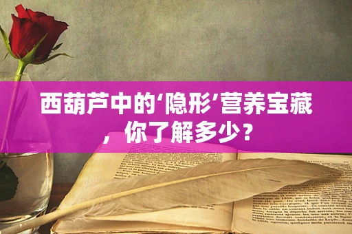 西葫芦中的‘隐形’营养宝藏，你了解多少？
