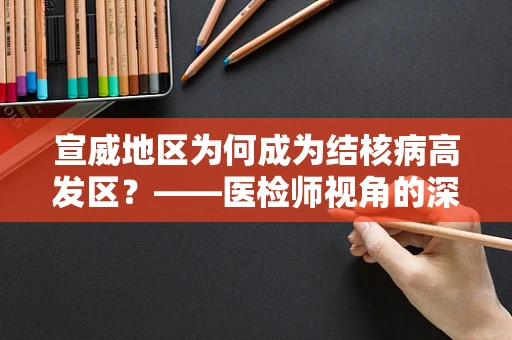宣威地区为何成为结核病高发区？——医检师视角的深度剖析
