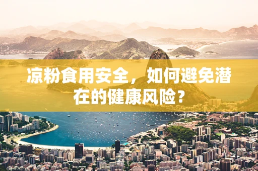 凉粉食用安全，如何避免潜在的健康风险？