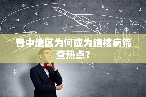 晋中地区为何成为结核病筛查热点？
