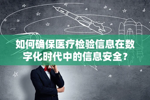 如何确保医疗检验信息在数字化时代中的信息安全？