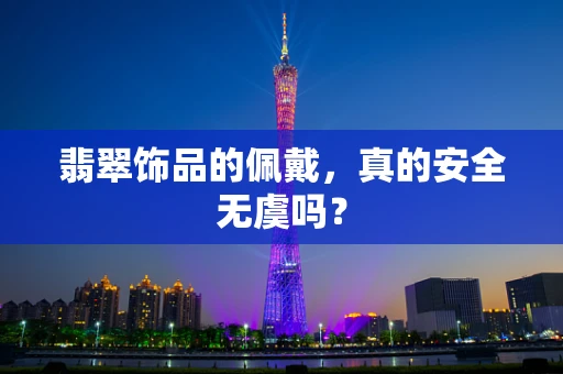 翡翠饰品的佩戴，真的安全无虞吗？