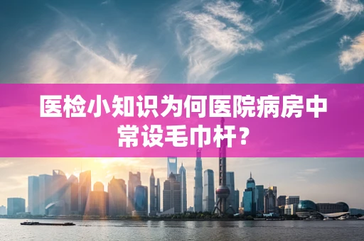 医检小知识为何医院病房中常设毛巾杆？