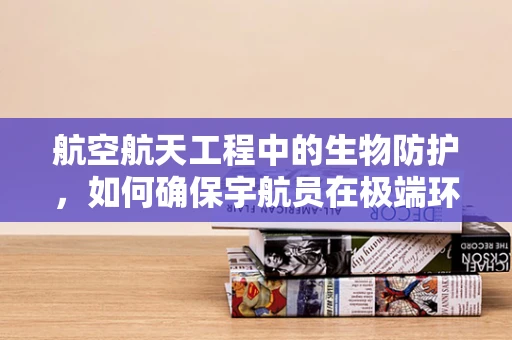 航空航天工程中的生物防护，如何确保宇航员在极端环境下的健康？