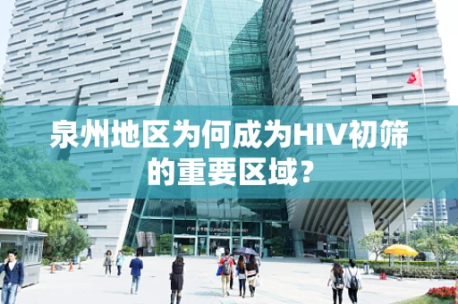 泉州地区为何成为HIV初筛的重要区域？