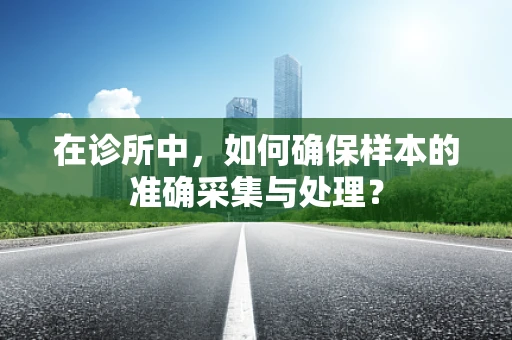 在诊所中，如何确保样本的准确采集与处理？