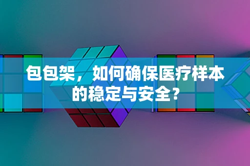 包包架，如何确保医疗样本的稳定与安全？