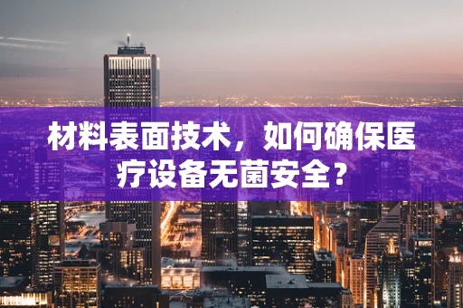材料表面技术，如何确保医疗设备无菌安全？